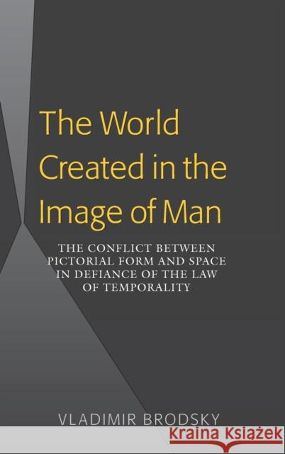 The World Created in the Image of Man; The Conflict between Pictorial Form and Space in Defiance of the Law of Temporality Brodsky, Vladimir 9781433107795 Peter Lang Publishing