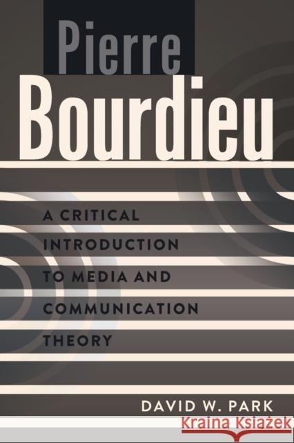 Pierre Bourdieu: A Critical Introduction to Media and Communication Theory Park, David W. 9781433108587