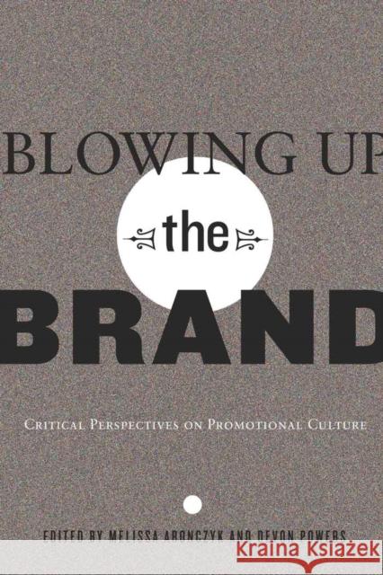 Blowing Up the Brand: Critical Perspectives on Promotional Culture Miller, Toby 9781433108662