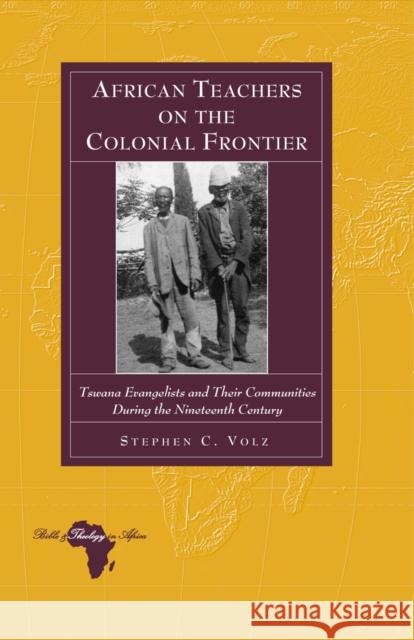 African Teachers on the Colonial Frontier: Tswana Evangelists and Their Communities During the Nineteenth Century Holter, Knut 9781433109492 Peter Lang Publishing Inc