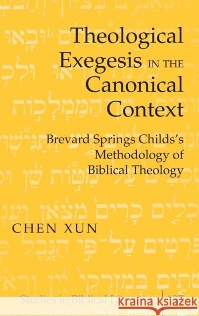 Theological Exegesis in the Canonical Context; Brevard Springs Childs' Methodology of Biblical Theology Xun, Chen 9781433109553 Peter Lang Publishing Inc