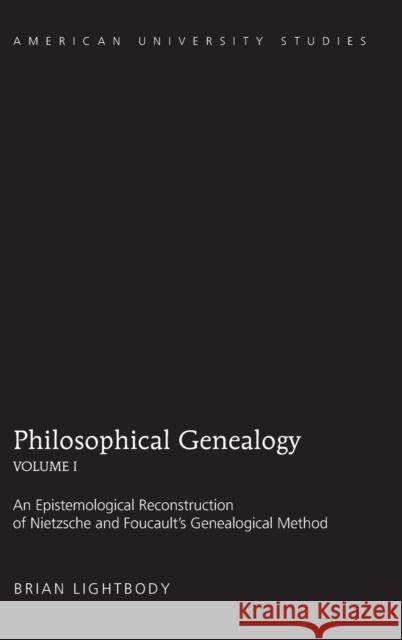 Philosophical Genealogy- Volume I; An Epistemological Reconstruction of Nietzsche and Foucault's Genealogical Method Lightbody, Brian 9781433109560