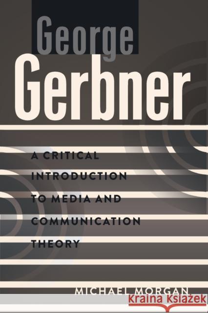 George Gerbner: A Critical Introduction to Media and Communication Theory Michael Morgan 9781433109874