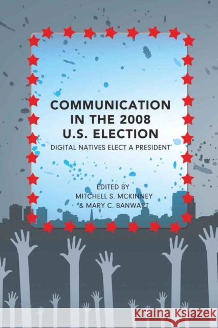 Communication in the 2008 U.S. Election: Digital Natives Elect a President Gronbeck, Bruce 9781433109898