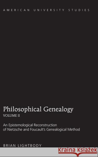 Philosophical Genealogy- Volume II; An Epistemological Reconstruction of Nietzsche and Foucault's Genealogical Method Lightbody, Brian 9781433109928