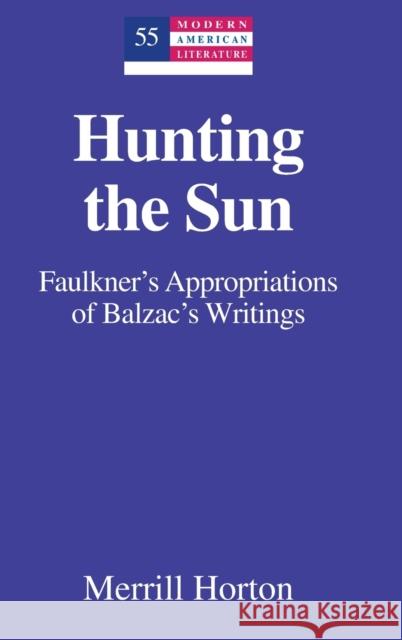 Hunting the Sun; Faulkner's Appropriations of Balzac's Writings Horton, Merrill 9781433110030 Peter Lang Publishing Inc