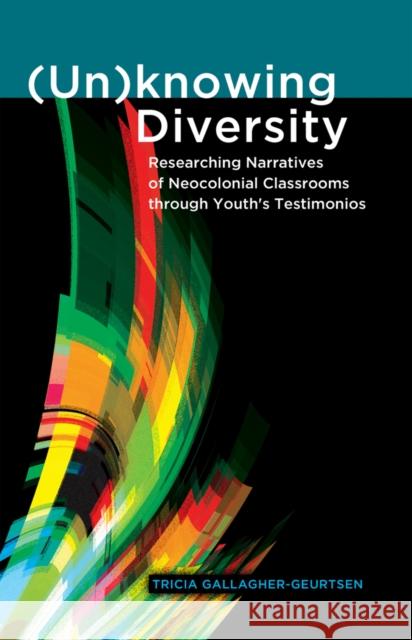 (Un)Knowing Diversity: Researching Narratives of Neocolonial Classrooms Through Youth's Testimonios Cannella, Gaile S. 9781433110078