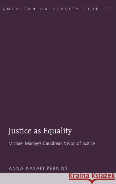 Justice as Equality; Michael Manley's Caribbean Vision of Justice Perkins, Anna Kasafi 9781433110368