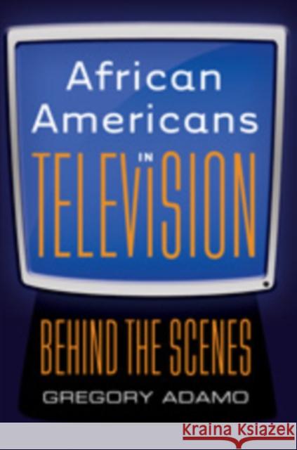 African Americans in Television: Behind the Scenes Adamo, Gregory 9781433110405