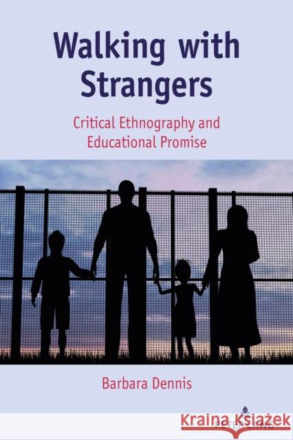 Walking with Strangers: Critical Ethnography and Educational Promise Barbara Dennis 9781433110474 Peter Lang Inc., International Academic Publi