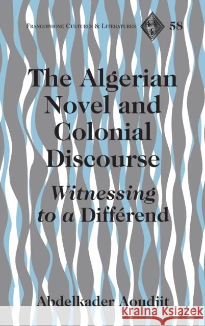 The Algerian Novel and Colonial Discourse; Witnessing to a Différend Aoudjit, Abdelkader 9781433110740