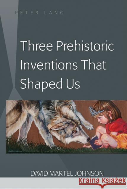 Three Prehistoric Inventions That Shaped Us  9781433110900 Peter Lang Publishing Inc
