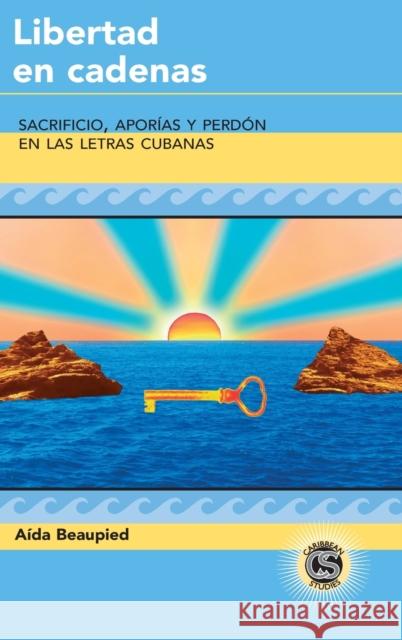 Libertad en cadenas; Sacrificio, aporías y perdón en las letras cubanas Beaupied, Aida 9781433110917 Peter Lang Publishing Inc