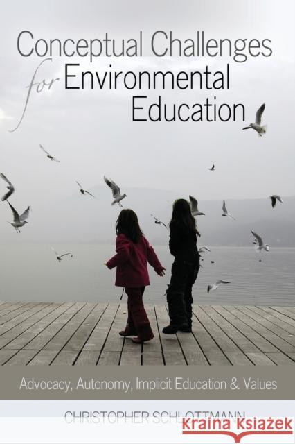 Conceptual Challenges for Environmental Education; Advocacy, Autonomy, Implicit Education and Values Schlottmann, Christopher 9781433110931