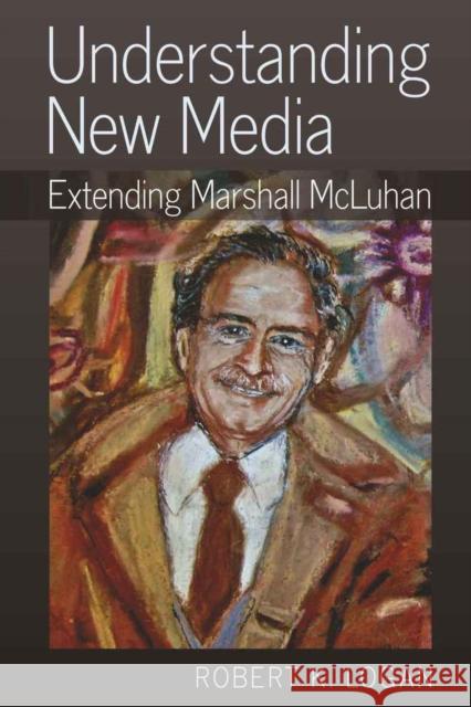 Understanding New Media: Extending Marshall McLuhan Logan, Robert K. 9781433111273