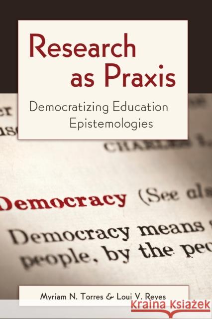 Research as Praxis: Democratizing Education Epistemologies Luis-Vicente Reyes 9781433111297