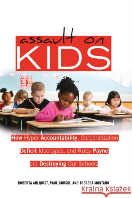Assault on Kids: How Hyper-Accountability, Corporatization, Deficit Ideologies, and Ruby Payne Are Destroying Our Schools Steinberg, Shirley R. 9781433112294 Peter Lang Publishing Inc