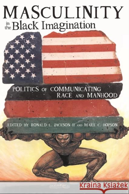 Masculinity in the Black Imagination: Politics of Communicating Race and Manhood Mark C. Hopson 9781433112478