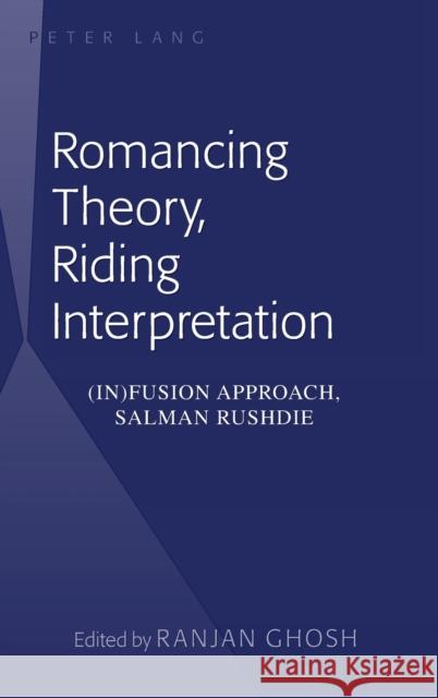 Romancing Theory, Riding Interpretation: (In)Fusion Approach, Salman Rushdie Ghosh, Ranjan 9781433112607