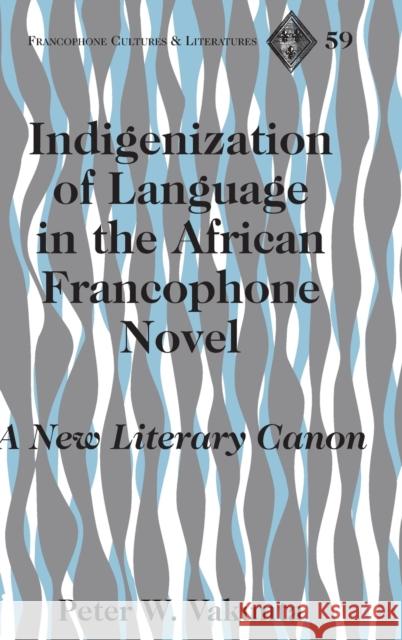 Indigenization of Language in the African Francophone Novel; A New Literary Canon Vakunta, Peter W. 9781433112713 Peter Lang Publishing Inc