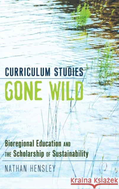 Curriculum Studies Gone Wild; Bioregional Education and the Scholarship of Sustainability Pinar, William F. 9781433112966