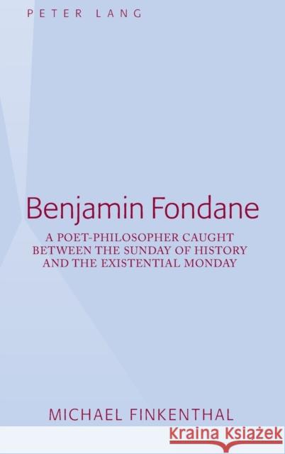Benjamin Fondane; A Poet-Philosopher Caught Between the Sunday of History and the Existential Monday Finkenthal, Michael 9781433113024 Peter Lang Publishing Inc