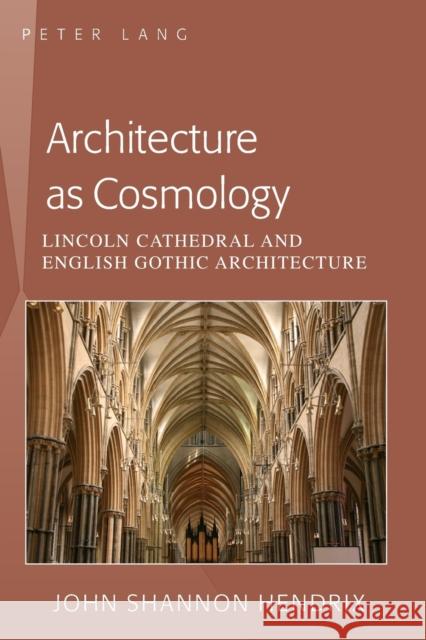 Architecture as Cosmology; Lincoln Cathedral and English Gothic Architecture Hendrix, John Shannon 9781433113161