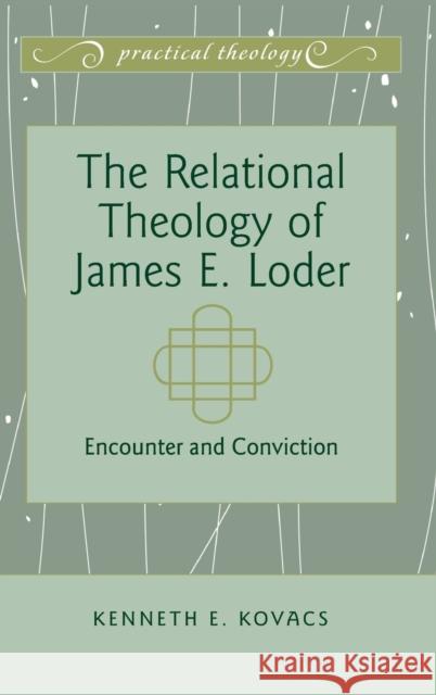The Relational Theology of James E. Loder; Encounter and Conviction Kovacs, Kenneth E. 9781433113369 Peter Lang Publishing Inc