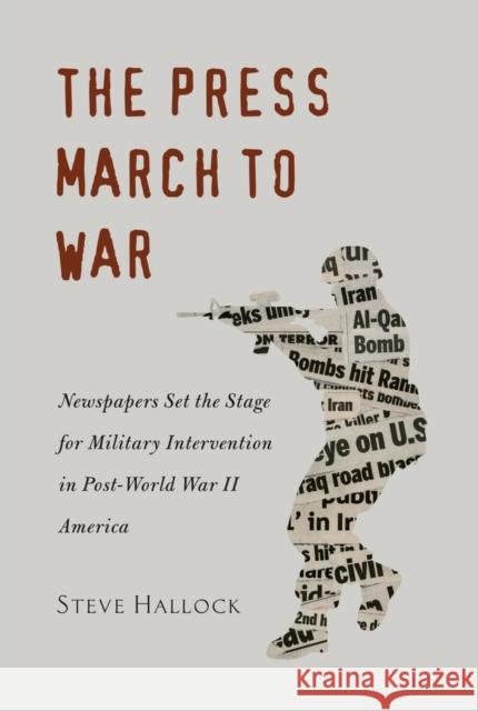 The Press March to War: Newspapers Set the Stage for Military Intervention in Post-World War II America Copeland, David 9781433113765