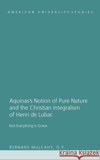 Aquinas's Notion of Pure Nature and the Christian Integralism of Henri de Lubac; Not Everything is Grace Mulcahy, Fr Bernard 9781433113932
