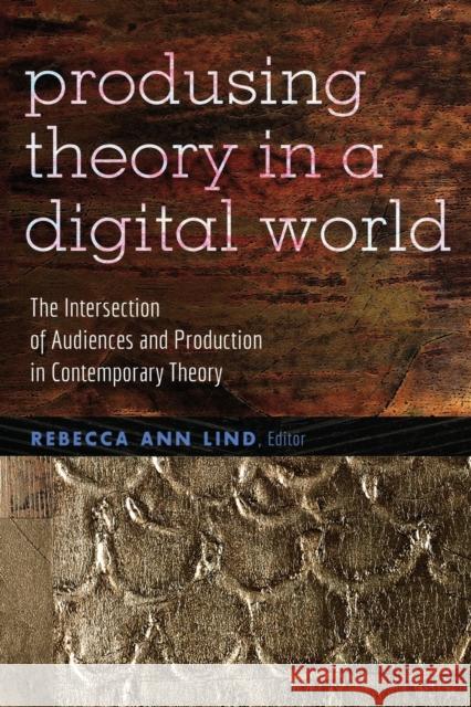 Producing Theory in a Digital World: The Intersection of Audiences and Production in Contemporary Theory Jones, Steve 9781433115196