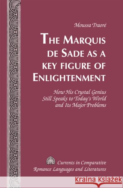 The Marquis de Sade as a Key Figure of Enlightenment: How His Crystal Genius Still Speaks to Today's World and Its Major Problems Alvarez-Detrell, Tamara 9781433115219