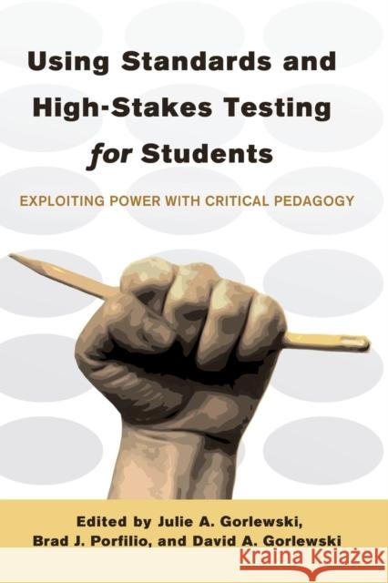 Using Standards and High-Stakes Testing for Students; Exploiting Power with Critical Pedagogy Steinberg, Shirley R. 9781433115554