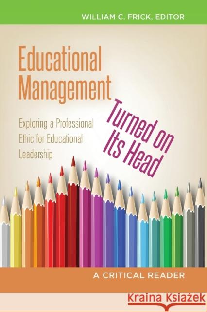Educational Management Turned on Its Head: Exploring a Professional Ethic for Educational Leadership- A Critical Reader Brown II, Christopher 9781433115783