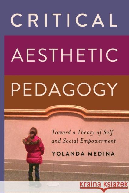 Critical Aesthetic Pedagogy; Toward a Theory of Self and Social Empowerment Medina, Yolanda 9781433117350