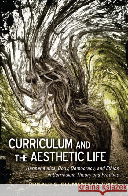 Curriculum and the Aesthetic Life: Hermeneutics, Body, Democracy, and Ethics in Curriculum Theory and Practice Pinar, William F. 9781433117664