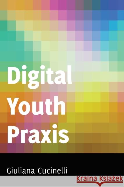 Digital Youth Praxis Cucinelli, Giuliana 9781433118104 Peter Lang Ltd. International Academic Publis