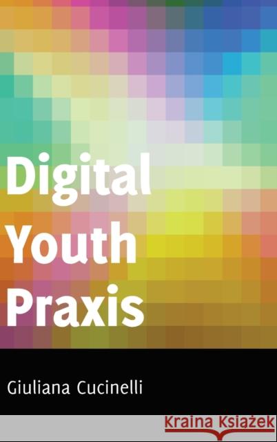 Digital Youth Praxis Cucinelli, Giuliana 9781433118111 Peter Lang Ltd. International Academic Publis