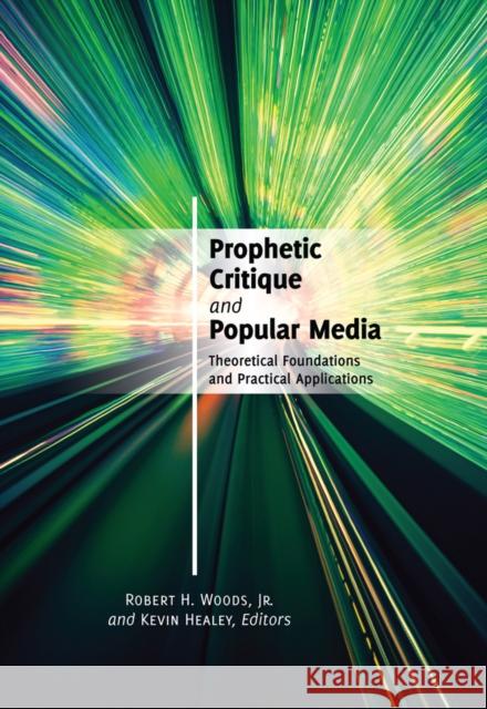 Prophetic Critique and Popular Media: Theoretical Foundations and Practical Applications Woods, Robert H. Jr. 9781433118135