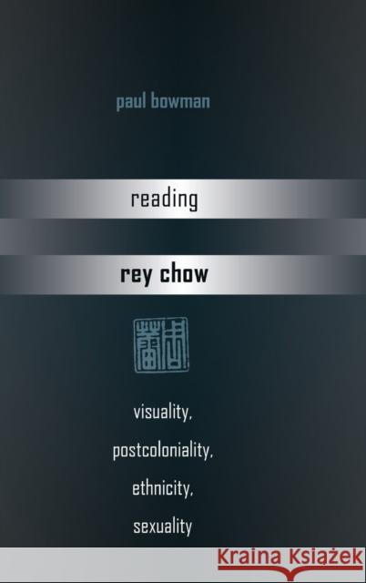 Reading Rey Chow: Visuality, Postcoloniality, Ethnicity, Sexuality Bowman, Paul 9781433119286 Peter Lang Publishing