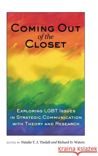 Coming out of the Closet : Exploring LGBT Issues in Strategic Communication with Theory and Research Natalie T. J. Tindall Richard D. Waters 9781433119507 