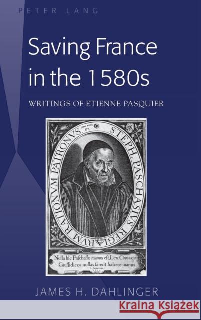Saving France in the 1580s; Writings of Etienne Pasquier Dahlinger, James H. 9781433120633 Peter Lang Publishing Inc