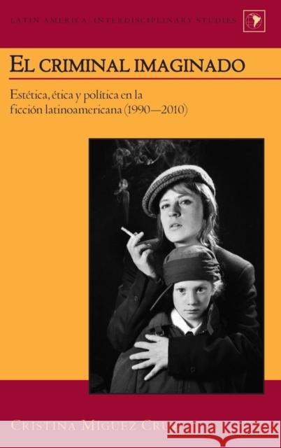 El criminal imaginado; Estética, ética y política en la ficción latinoamericana (1990-2010) Varona-Lacey, Gladys M. 9781433120657 Peter Lang Gmbh, Internationaler Verlag Der W