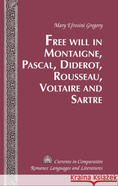 Free Will in Montaigne, Pascal, Diderot, Rousseau, Voltaire and Sartre Mary Efrosini Gregory 9781433120671