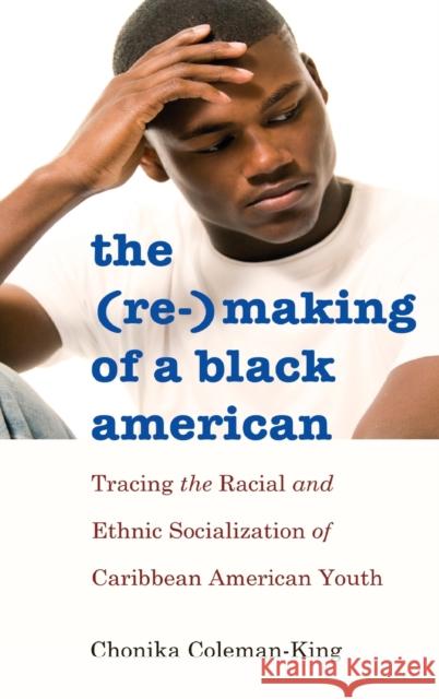 The (Re-)Making of a Black American: Tracing the Racial and Ethnic Socialization of Caribbean American Youth Johnson III, Richard Greggory 9781433120749 Peter Lang Publishing Inc