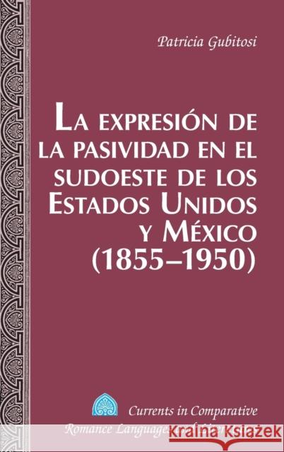 La Expresión de la Pasividad En El Sudoeste de Los Estados Unidos Y México (1855-1950) Alvarez-Detrell, Tamara 9781433120848 Peter Lang Gmbh, Internationaler Verlag Der W