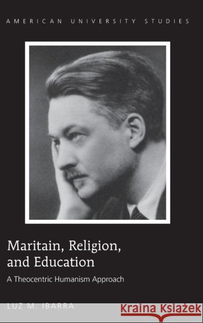 Maritain, Religion, and Education; A Theocentric Humanism Approach Ibarra, Luz M. 9781433121395 Peter Lang Publishing Inc