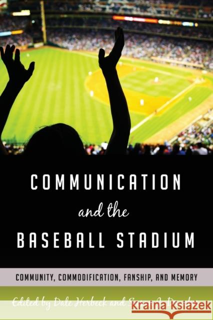 Communication and the Baseball Stadium; Community, Commodification, Fanship, and Memory Gumpert, Gary 9781433121456