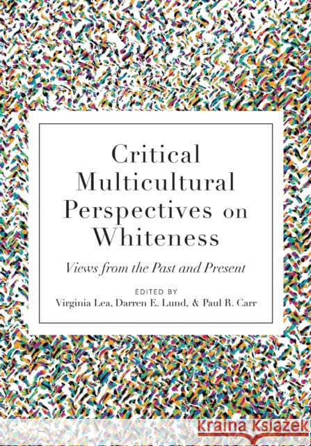 Critical Multicultural Perspectives on Whiteness: Views from the Past and Present Lea, Virginia 9781433121500 Peter Lang Inc., International Academic Publi