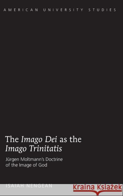 The «Imago Dei» as the »Imago Trinitatis»: Juergen Moltmann's Doctrine of the Image of God Nengean, Isaiah 9781433121586 Peter Lang Publishing